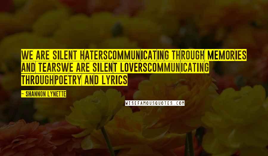 Shannon Lynette Quotes: We are silent haterscommunicating through memories and tearsWe are silent loverscommunicating throughpoetry and lyrics