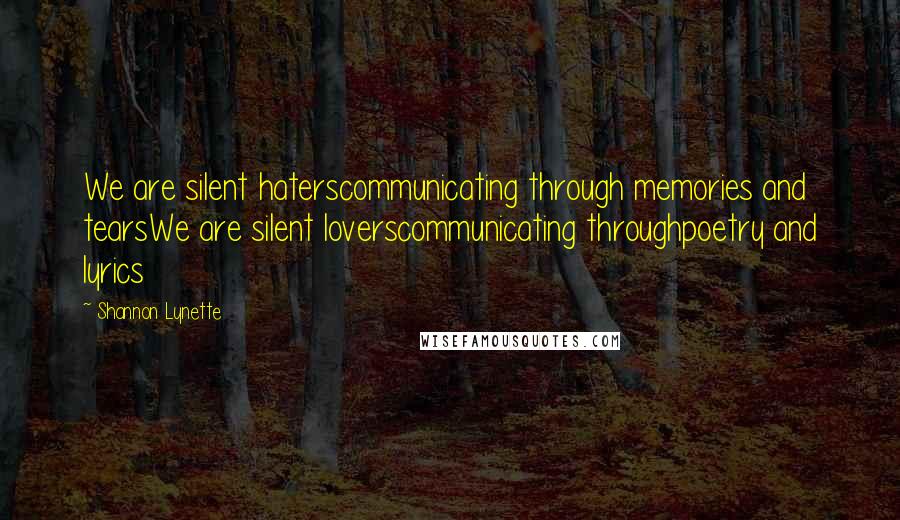 Shannon Lynette Quotes: We are silent haterscommunicating through memories and tearsWe are silent loverscommunicating throughpoetry and lyrics