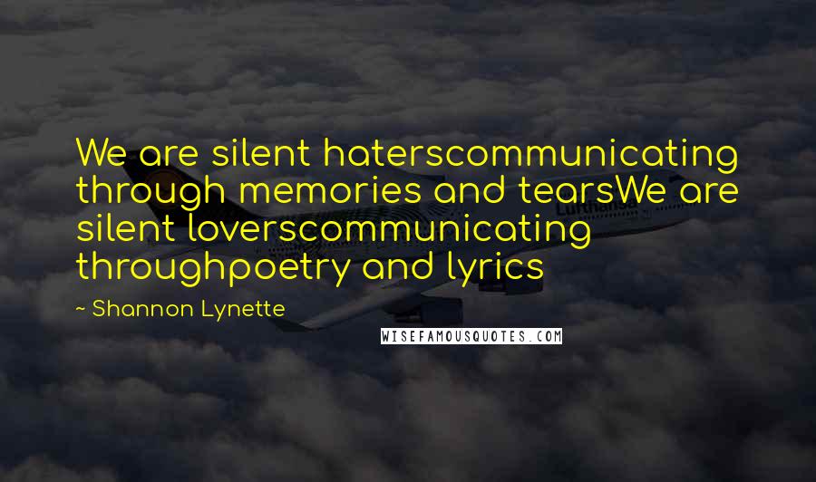 Shannon Lynette Quotes: We are silent haterscommunicating through memories and tearsWe are silent loverscommunicating throughpoetry and lyrics