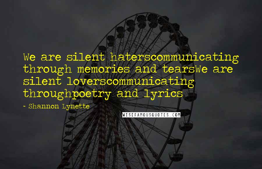 Shannon Lynette Quotes: We are silent haterscommunicating through memories and tearsWe are silent loverscommunicating throughpoetry and lyrics