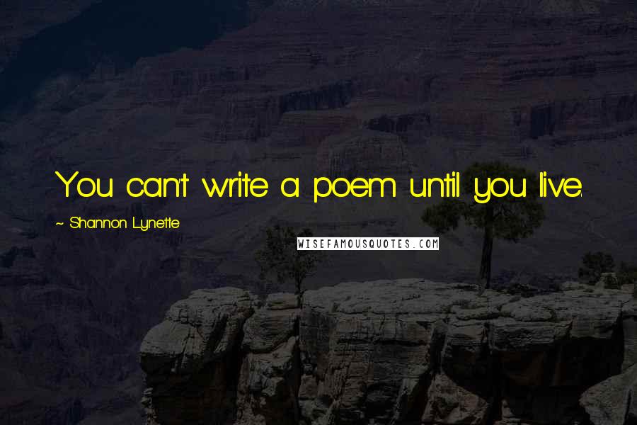 Shannon Lynette Quotes: You can't write a poem until you live.