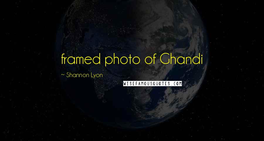 Shannon Lyon Quotes: framed photo of Ghandi