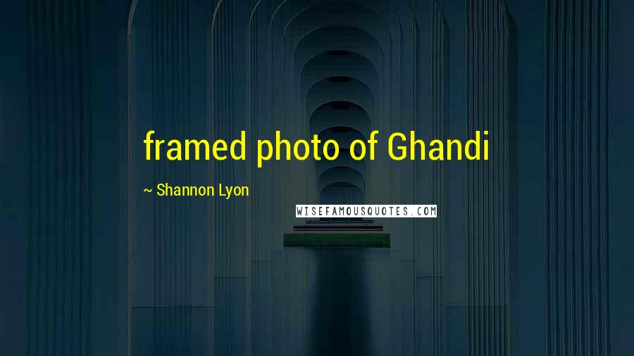 Shannon Lyon Quotes: framed photo of Ghandi