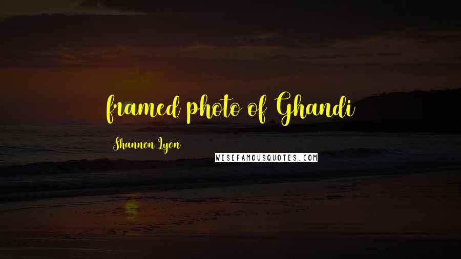 Shannon Lyon Quotes: framed photo of Ghandi