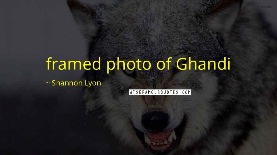 Shannon Lyon Quotes: framed photo of Ghandi