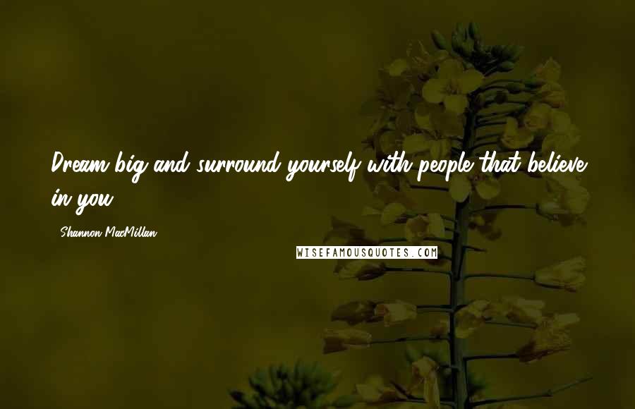Shannon MacMillan Quotes: Dream big and surround yourself with people that believe in you