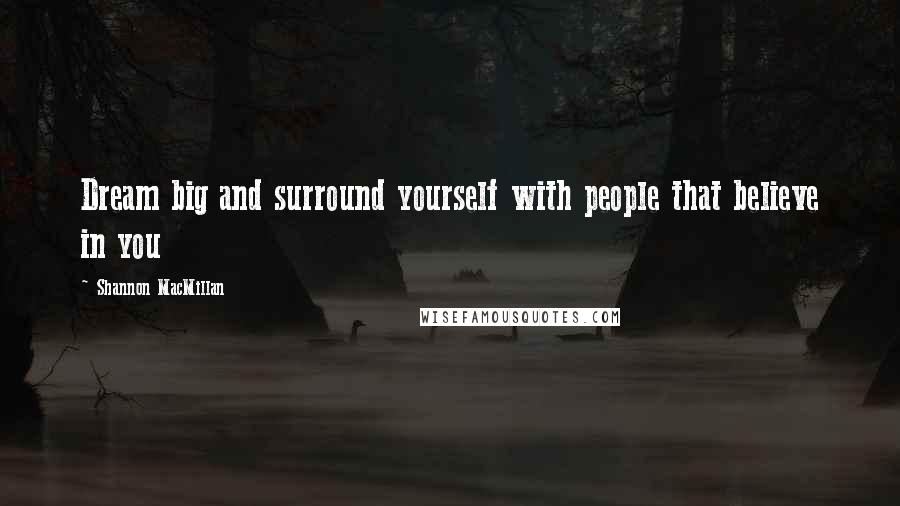 Shannon MacMillan Quotes: Dream big and surround yourself with people that believe in you