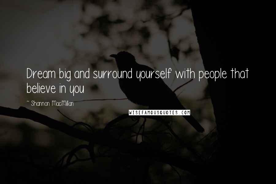 Shannon MacMillan Quotes: Dream big and surround yourself with people that believe in you