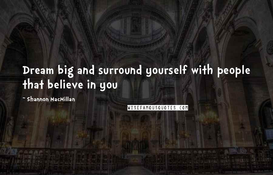 Shannon MacMillan Quotes: Dream big and surround yourself with people that believe in you