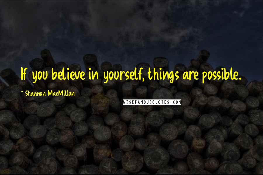 Shannon MacMillan Quotes: If you believe in yourself, things are possible.