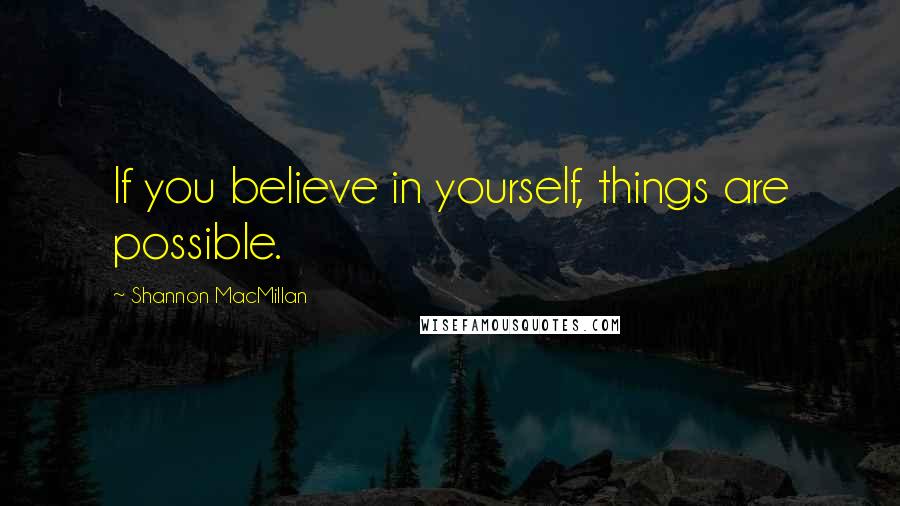 Shannon MacMillan Quotes: If you believe in yourself, things are possible.