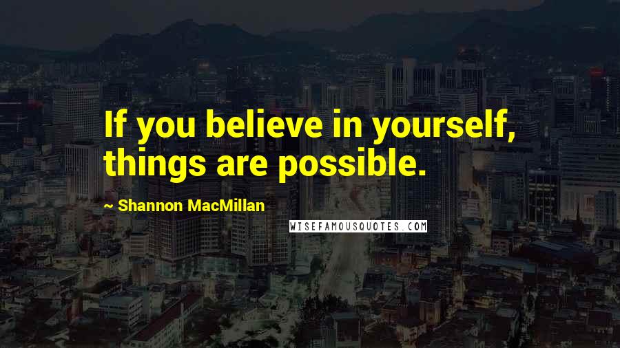 Shannon MacMillan Quotes: If you believe in yourself, things are possible.