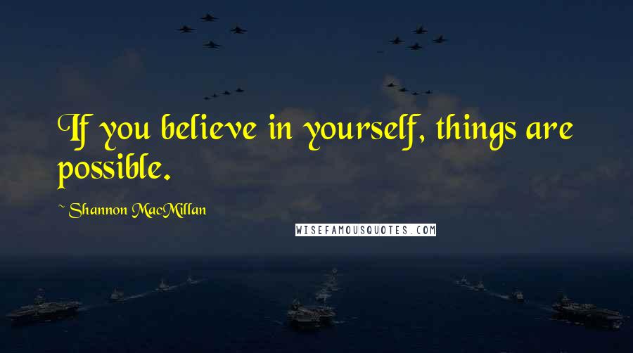 Shannon MacMillan Quotes: If you believe in yourself, things are possible.