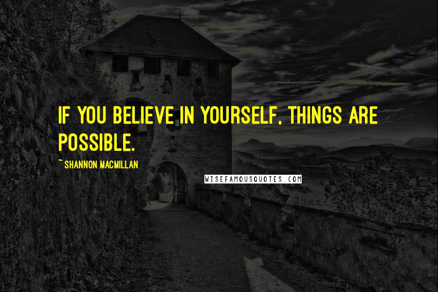 Shannon MacMillan Quotes: If you believe in yourself, things are possible.