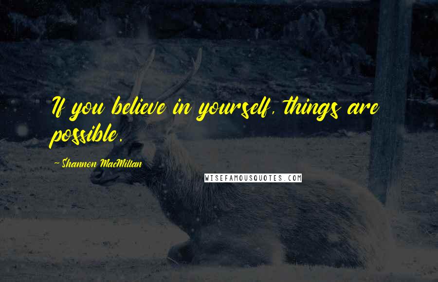 Shannon MacMillan Quotes: If you believe in yourself, things are possible.