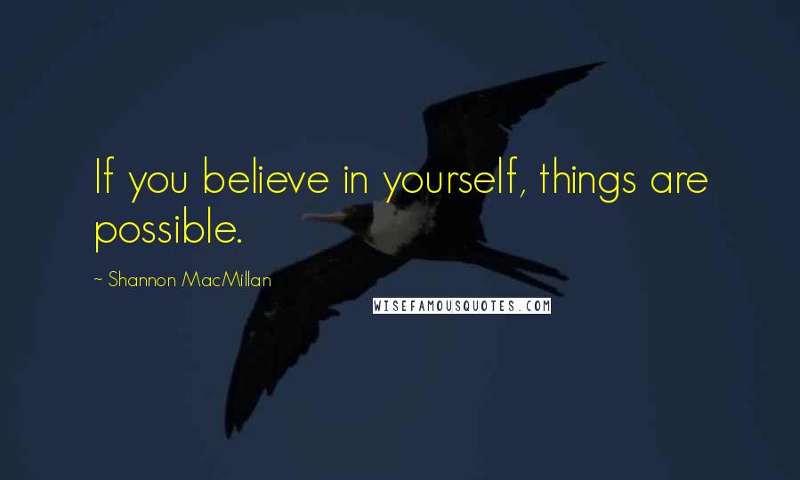 Shannon MacMillan Quotes: If you believe in yourself, things are possible.