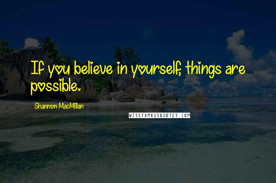 Shannon MacMillan Quotes: If you believe in yourself, things are possible.