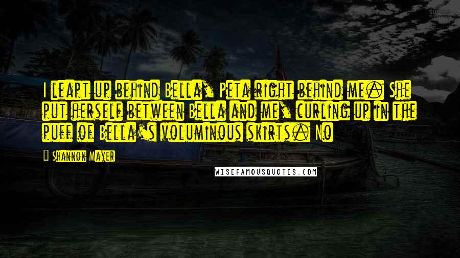 Shannon Mayer Quotes: I leapt up behind Bella, Peta right behind me. She put herself between Bella and me, curling up in the puff of Bella's voluminous skirts. No