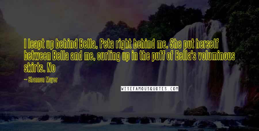 Shannon Mayer Quotes: I leapt up behind Bella, Peta right behind me. She put herself between Bella and me, curling up in the puff of Bella's voluminous skirts. No