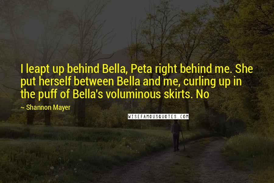 Shannon Mayer Quotes: I leapt up behind Bella, Peta right behind me. She put herself between Bella and me, curling up in the puff of Bella's voluminous skirts. No