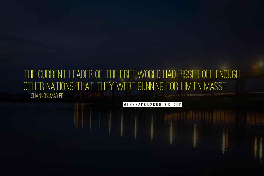 Shannon Mayer Quotes: The current leader of the free world had pissed off enough other nations that they were gunning for him en masse.