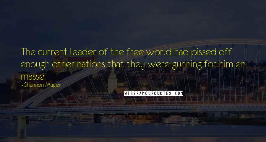 Shannon Mayer Quotes: The current leader of the free world had pissed off enough other nations that they were gunning for him en masse.