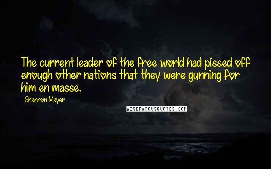 Shannon Mayer Quotes: The current leader of the free world had pissed off enough other nations that they were gunning for him en masse.