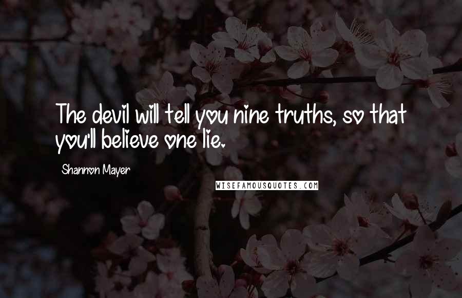 Shannon Mayer Quotes: The devil will tell you nine truths, so that you'll believe one lie.