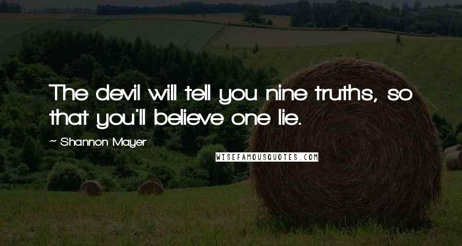 Shannon Mayer Quotes: The devil will tell you nine truths, so that you'll believe one lie.