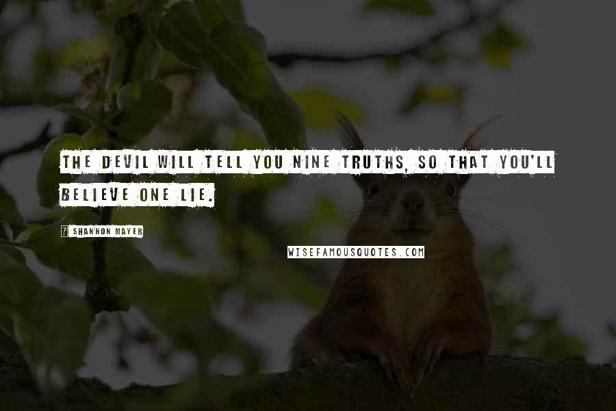 Shannon Mayer Quotes: The devil will tell you nine truths, so that you'll believe one lie.