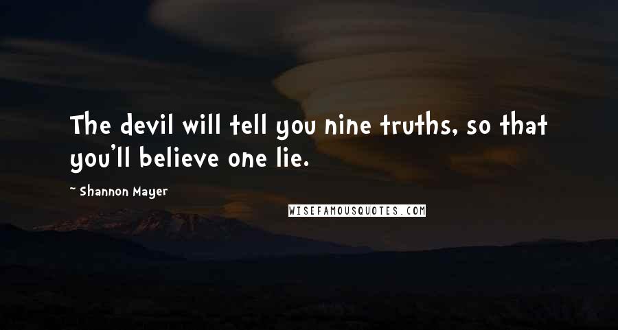 Shannon Mayer Quotes: The devil will tell you nine truths, so that you'll believe one lie.