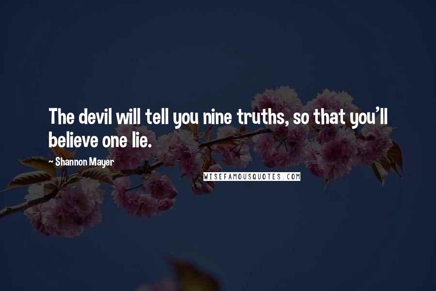 Shannon Mayer Quotes: The devil will tell you nine truths, so that you'll believe one lie.