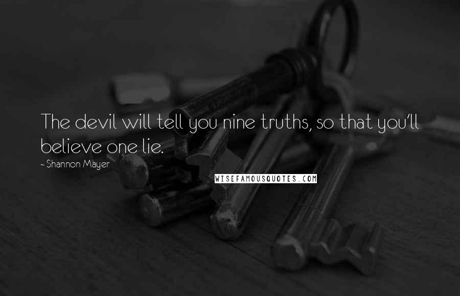 Shannon Mayer Quotes: The devil will tell you nine truths, so that you'll believe one lie.