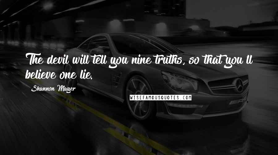 Shannon Mayer Quotes: The devil will tell you nine truths, so that you'll believe one lie.