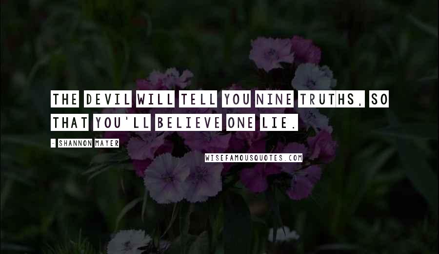 Shannon Mayer Quotes: The devil will tell you nine truths, so that you'll believe one lie.