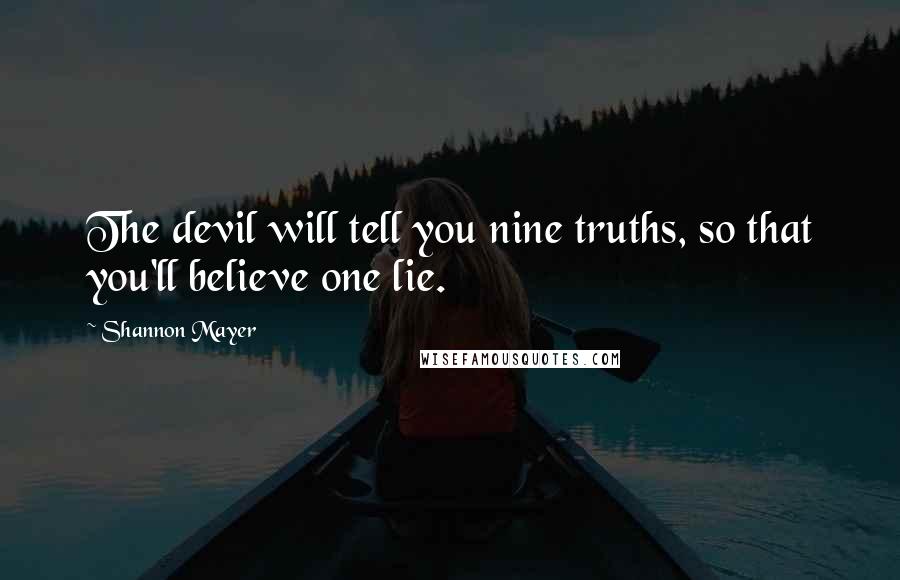 Shannon Mayer Quotes: The devil will tell you nine truths, so that you'll believe one lie.