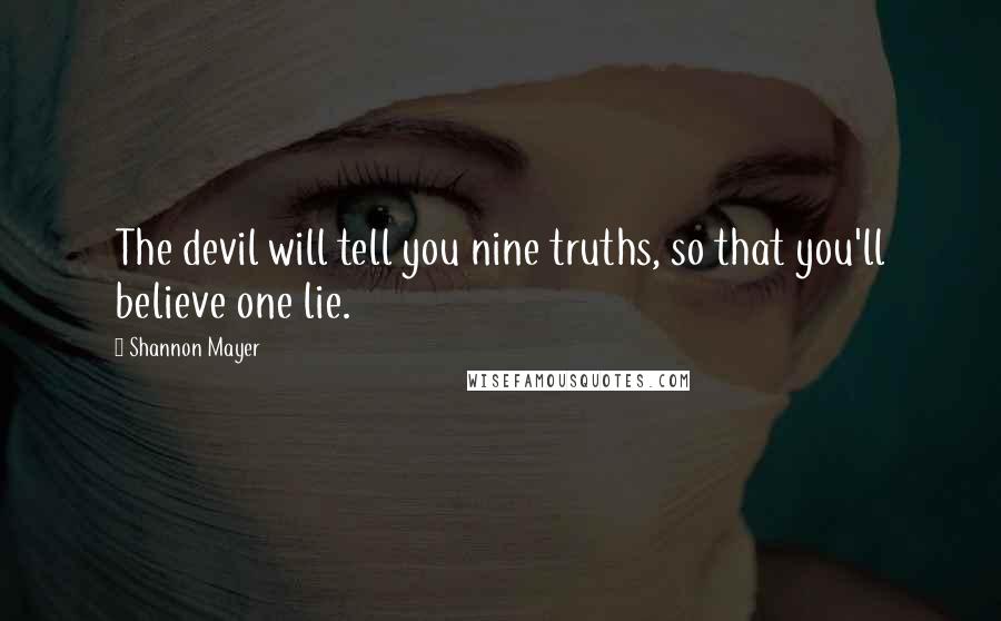 Shannon Mayer Quotes: The devil will tell you nine truths, so that you'll believe one lie.