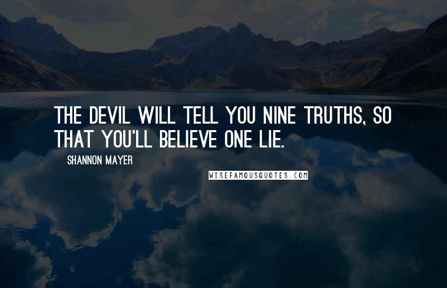 Shannon Mayer Quotes: The devil will tell you nine truths, so that you'll believe one lie.