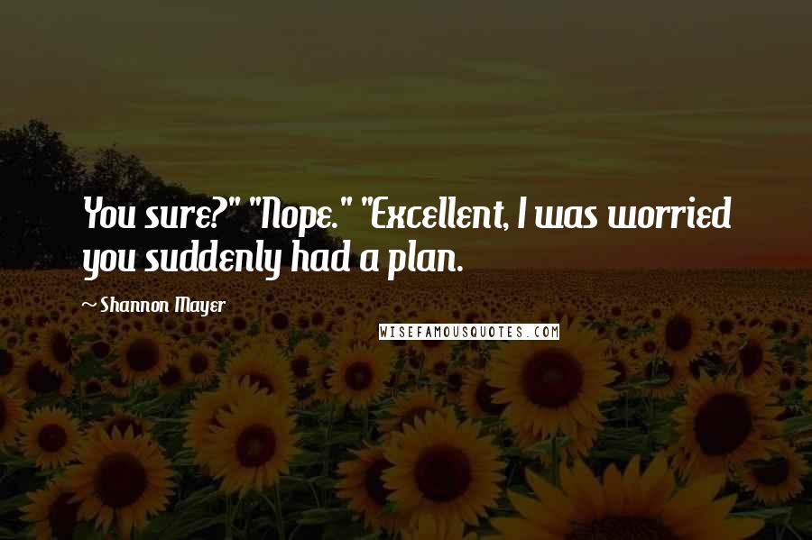 Shannon Mayer Quotes: You sure?" "Nope." "Excellent, I was worried you suddenly had a plan.