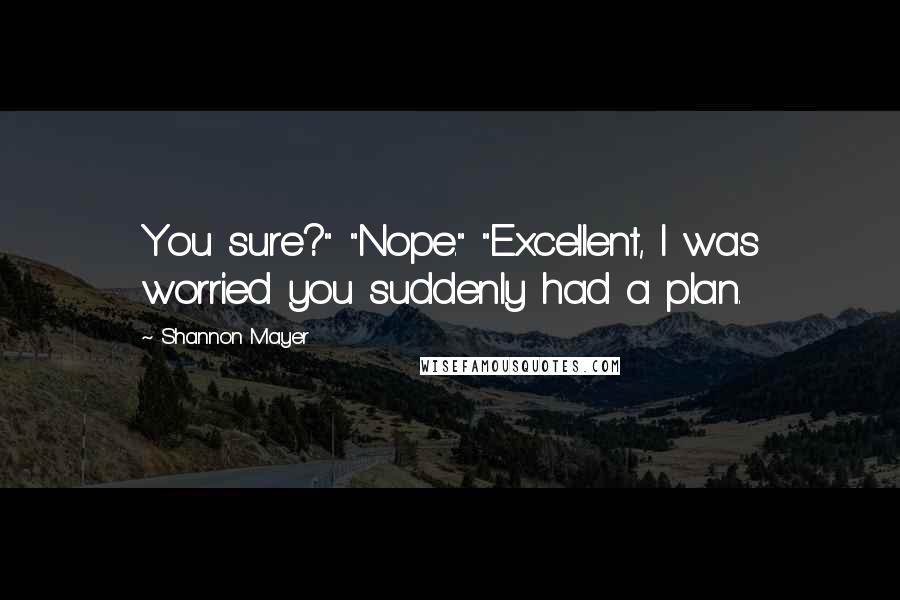 Shannon Mayer Quotes: You sure?" "Nope." "Excellent, I was worried you suddenly had a plan.