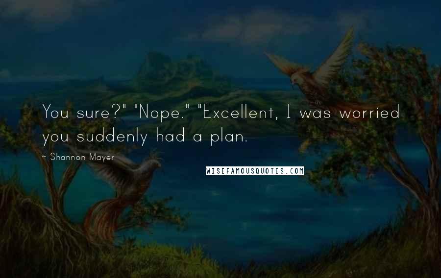 Shannon Mayer Quotes: You sure?" "Nope." "Excellent, I was worried you suddenly had a plan.