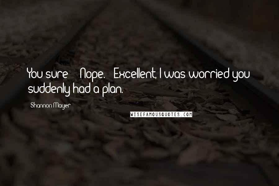 Shannon Mayer Quotes: You sure?" "Nope." "Excellent, I was worried you suddenly had a plan.