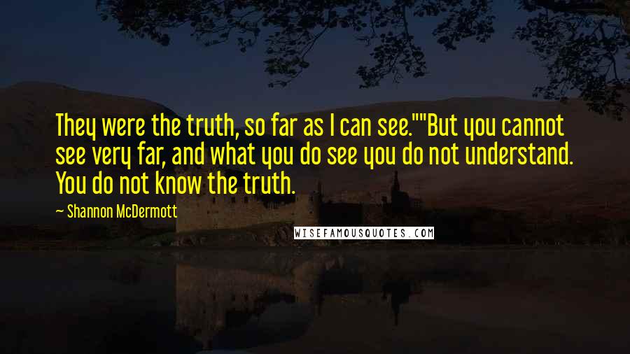 Shannon McDermott Quotes: They were the truth, so far as I can see.""But you cannot see very far, and what you do see you do not understand. You do not know the truth.