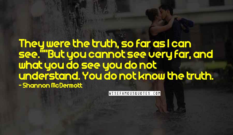 Shannon McDermott Quotes: They were the truth, so far as I can see.""But you cannot see very far, and what you do see you do not understand. You do not know the truth.