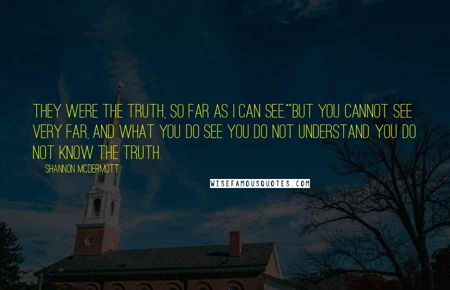 Shannon McDermott Quotes: They were the truth, so far as I can see.""But you cannot see very far, and what you do see you do not understand. You do not know the truth.