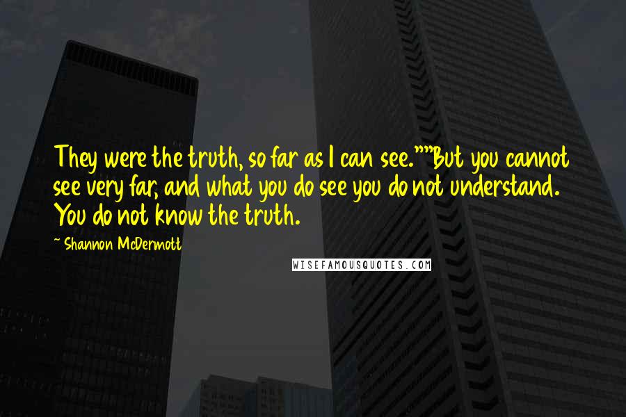 Shannon McDermott Quotes: They were the truth, so far as I can see.""But you cannot see very far, and what you do see you do not understand. You do not know the truth.