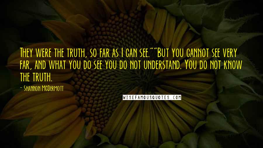 Shannon McDermott Quotes: They were the truth, so far as I can see.""But you cannot see very far, and what you do see you do not understand. You do not know the truth.