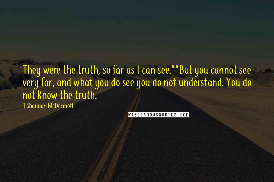 Shannon McDermott Quotes: They were the truth, so far as I can see.""But you cannot see very far, and what you do see you do not understand. You do not know the truth.