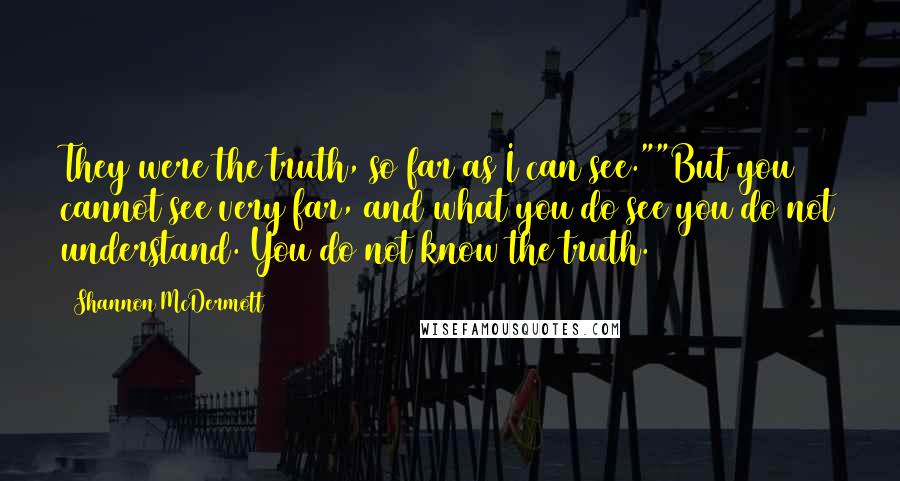 Shannon McDermott Quotes: They were the truth, so far as I can see.""But you cannot see very far, and what you do see you do not understand. You do not know the truth.