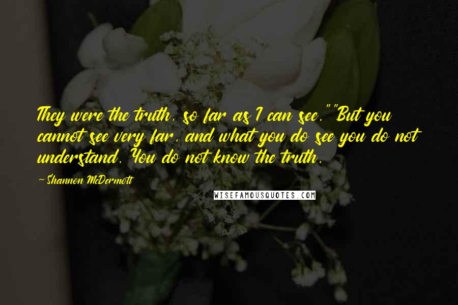 Shannon McDermott Quotes: They were the truth, so far as I can see.""But you cannot see very far, and what you do see you do not understand. You do not know the truth.